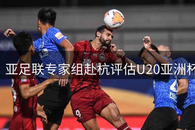 亚足联专家组赴杭评估U20亚洲杯赛事准备工作