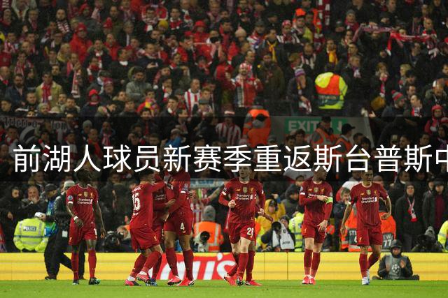 前湖人球员新赛季重返斯台普斯中心赛程出炉