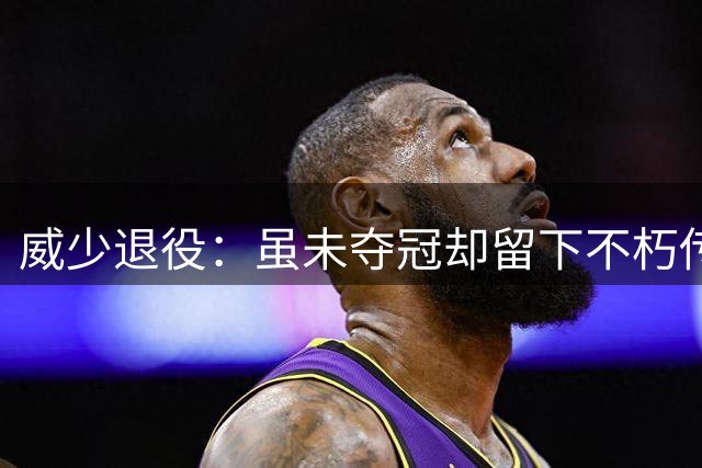 威少退役：虽未夺冠却留下不朽传奇
