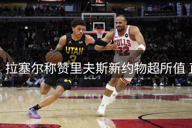 拉塞尔称赞里夫斯新约物超所值 直言其配得上顶薪待遇