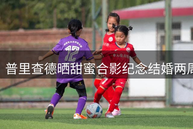 普里查德晒甜蜜合影纪念结婚两周年 深情告白"余生相伴