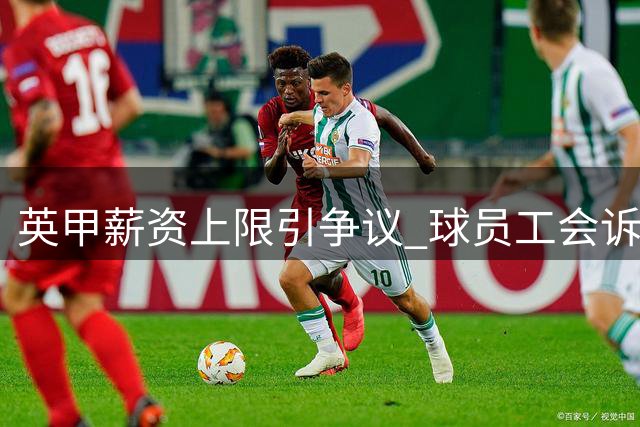 英甲薪资上限引争议 球员工会诉诸法律维权