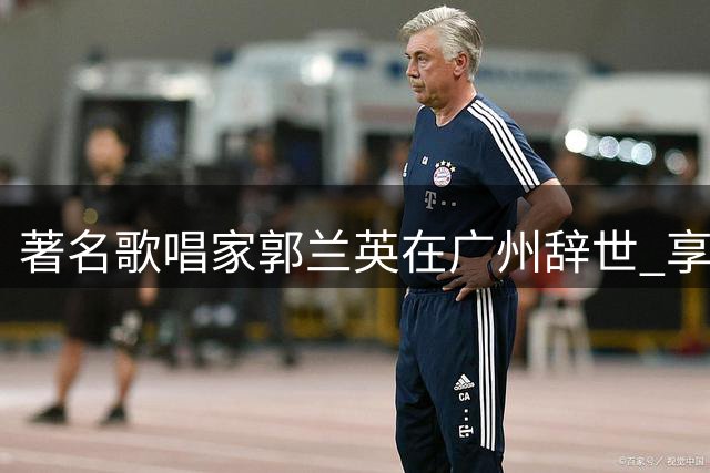 著名歌唱家郭兰英在广州辞世 享年97岁