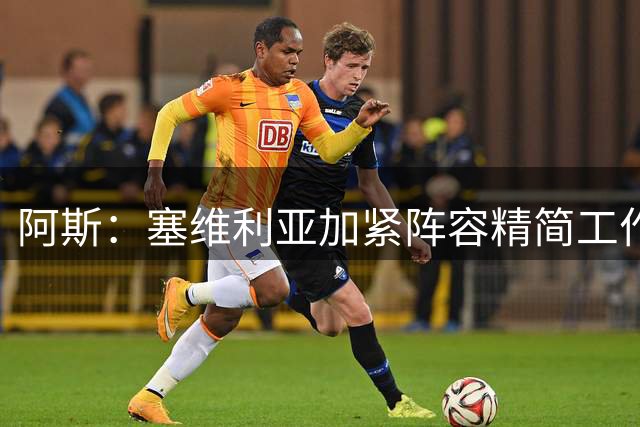 阿斯：塞维利亚加紧阵容精简工作，阿根廷中卫加托尼将离队